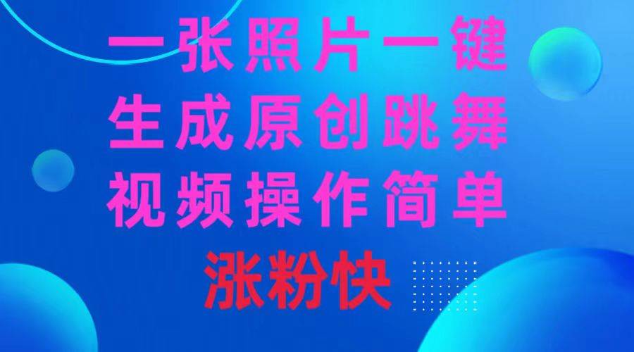 一张照片，一键生成原创跳舞视频 操作简单涨粉快-91搞钱