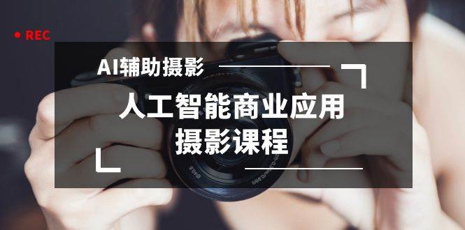 2024年AI辅助摄影人工智能商业应用摄影课程（37节课）-91搞钱