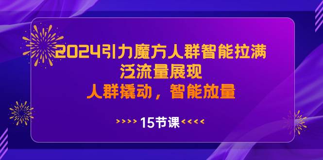2024引力魔方人群智能拉满，泛流量展现，人群撬动，智能放量-91搞钱