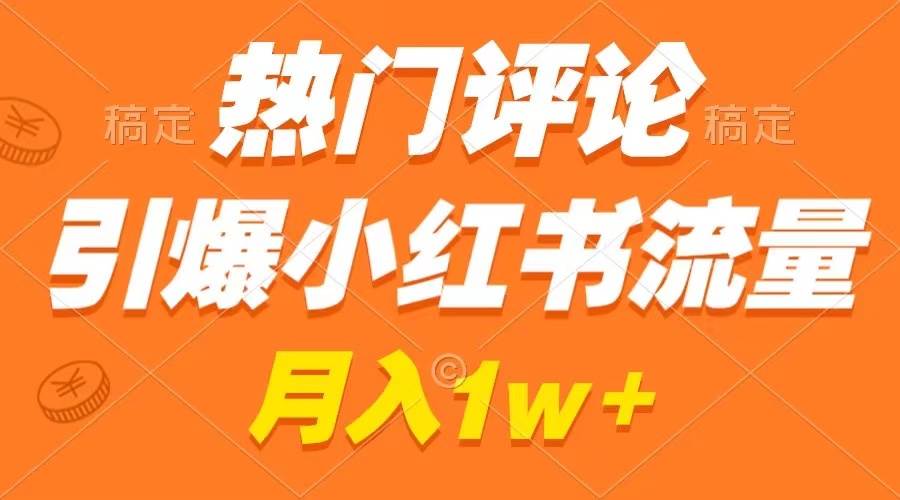 热门评论引爆小红书流量，作品制作简单，广告接到手软，月入过万不是梦-91搞钱