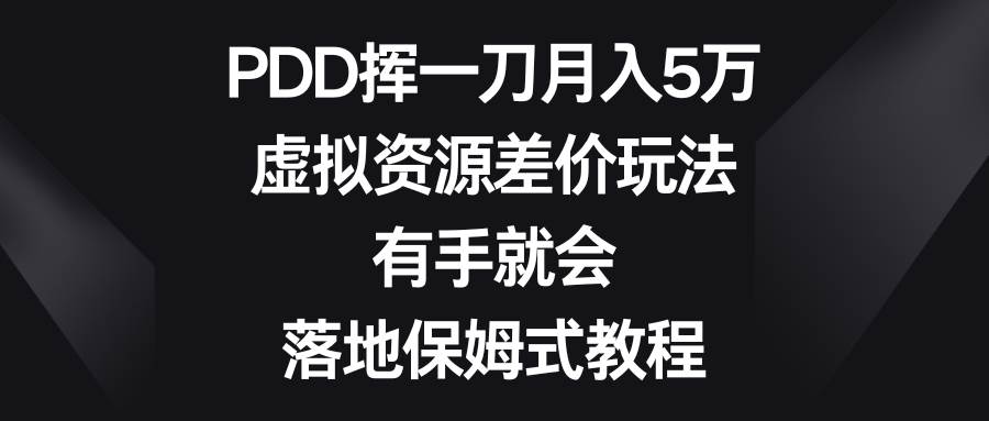 PDD挥一刀月入5万，虚拟资源差价玩法，有手就会，落地保姆式教程-91搞钱