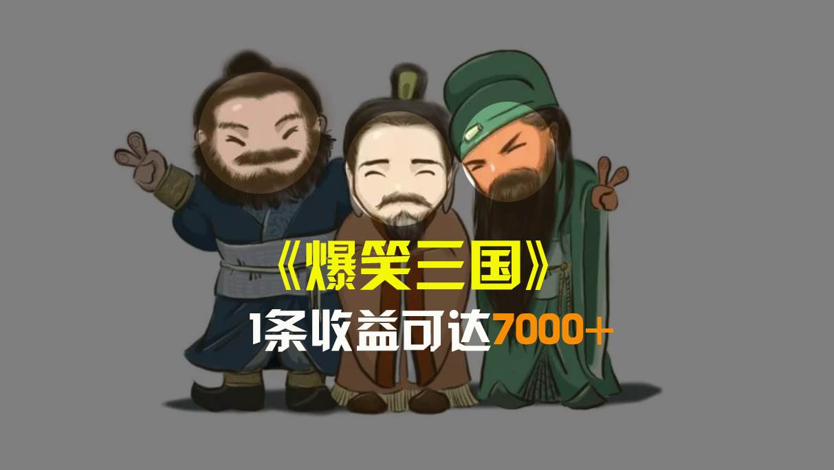 爆笑三国，条条爆款，5分钟1条原创视频，一条收益7000＋，一键分发多平台变现，简单无脑-91搞钱