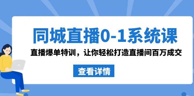 同城直播0-1系统课 抖音同款：直播爆单特训，让你轻松打造直播间百万成交-91搞钱