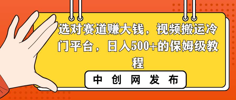 选对赛道赚大钱，视频搬运冷门平台，日入500+的保姆级教程-91搞钱
