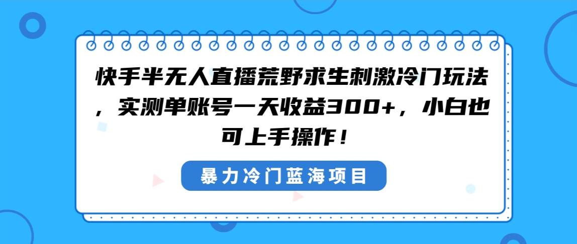 快手半无人直播荒野求生刺激冷门玩法，实测单账号一天收益300+，小白也...-91搞钱