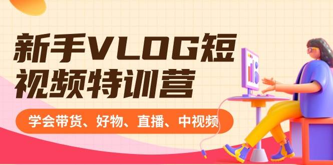 新手VLOG短视频特训营：学会带货、好物、直播、中视频、赚Q方法（16节课）-91搞钱