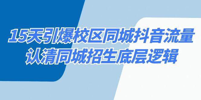 15天引爆校区 同城抖音流量，认清同城招生底层逻辑-91搞钱