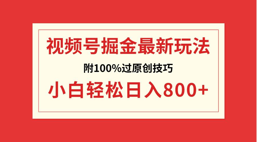 视频号掘金，小白轻松日入800+（附100%过原创技巧）-91搞钱