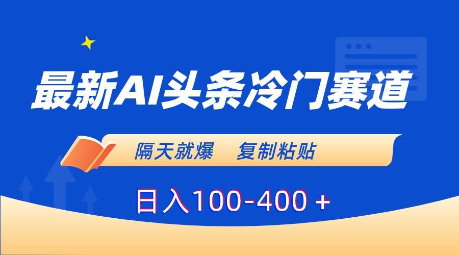 最新AI头条冷门赛道，隔天就爆，复制粘贴日入100-400＋-91搞钱