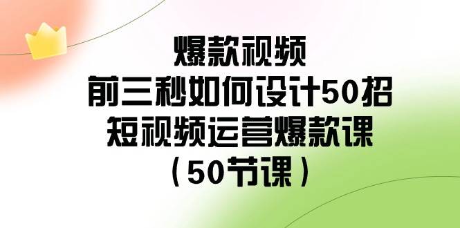 爆款视频-前三秒如何设计50招：短视频运营爆款课（50节课）-91搞钱