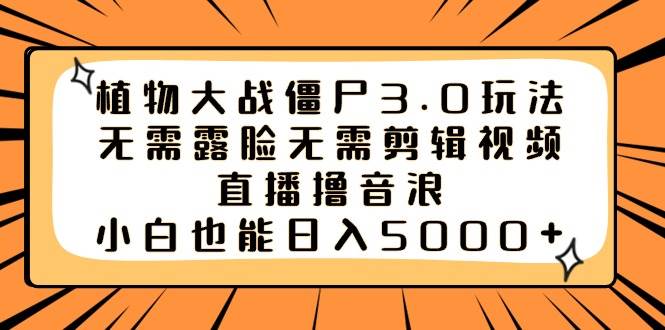 植物大战僵尸3.0玩法无需露脸无需剪辑视频，直播撸音浪，小白也能日入5000+-91搞钱