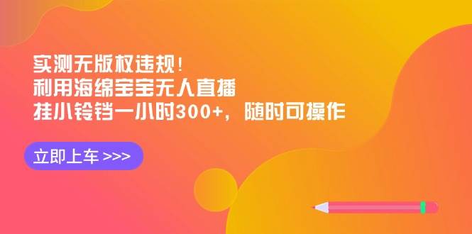 实测无版权违规！利用海绵宝宝无人直播，挂小铃铛一小时300+，随时可操作-91搞钱