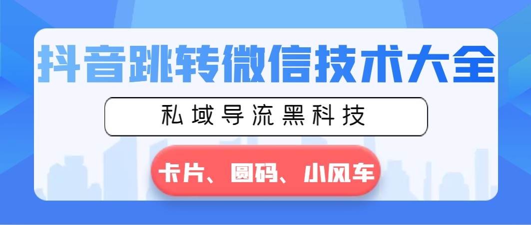 抖音跳转微信技术大全，私域导流黑科技—卡片圆码小风车-91搞钱