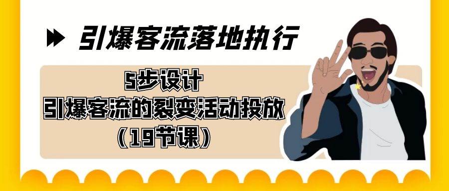 引爆-客流落地执行，5步设计引爆客流的裂变活动投放（19节课）-91搞钱