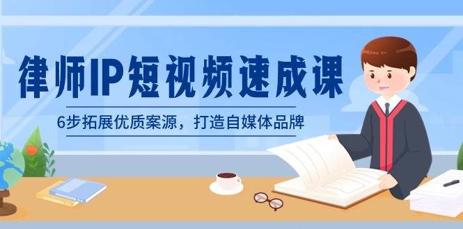 律师-IP短视频速成课，6步拓展优质案源，打造自媒体品牌（无水印）-91搞钱