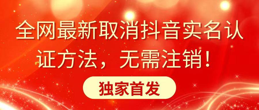 全网最新取消抖音实名认证方法，无需注销，独家首发-91搞钱