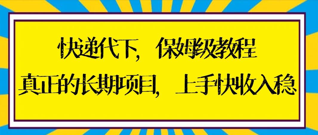 快递代下保姆级教程，真正的长期项目，上手快收入稳【实操+渠道】-91搞钱