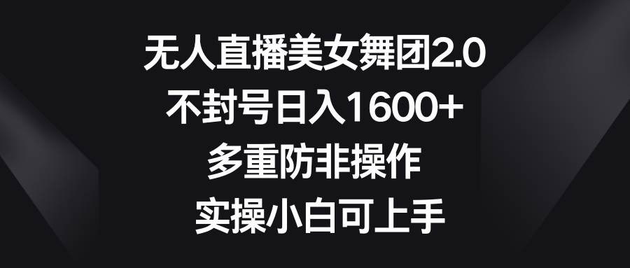 无人直播美女舞团2.0，不封号日入1600+，多重防非操作， 实操小白可上手-91搞钱