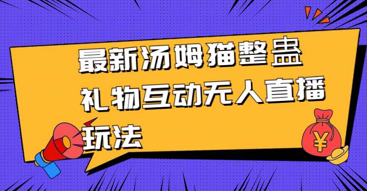 最新汤姆猫整蛊礼物互动无人直播玩法-91搞钱