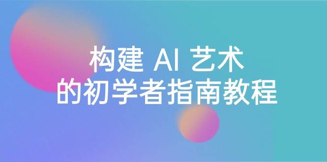 Stable Diffusion 101：构建 AI 艺术的初学者指南教程-16节课-中英字幕-91搞钱