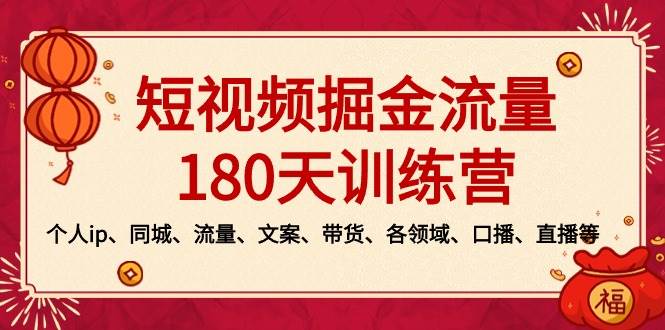 短视频-掘金流量180天训练营，个人ip、同城、流量、文案、带货、各领域、口播、直播等-91搞钱