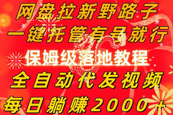 网盘拉新野路子，一键托管有号就行，全自动代发视频，每日躺赚2000＋，保姆级落地教程-91搞钱