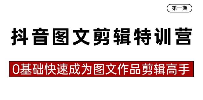 抖音图文剪辑特训营第一期，0基础快速成为图文作品剪辑高手（23节课）-91搞钱