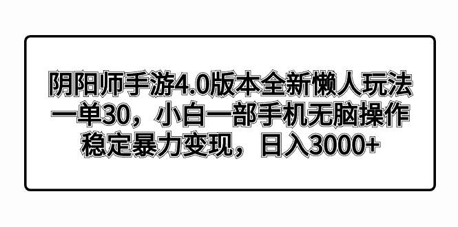 阴阳师手游4.0版本全新懒人玩法，一单30，小白一部手机无脑操作，稳定暴力变现-91搞钱