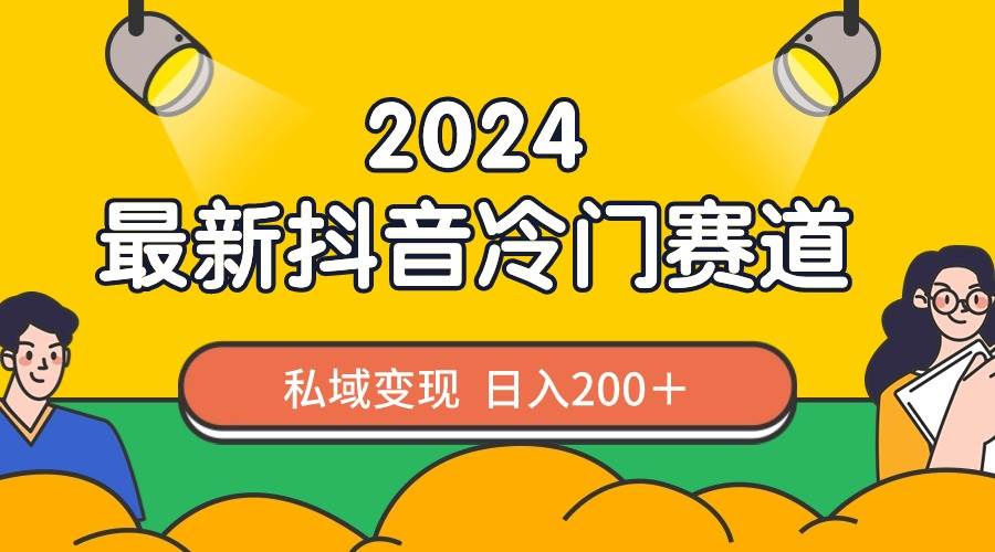2024抖音最新冷门赛道，私域变现轻松日入200＋，作品制作简单，流量爆炸-91搞钱