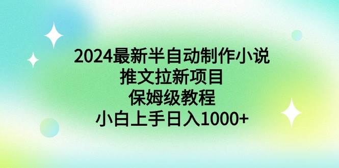 2024最新半自动制作小说推文拉新项目，保姆级教程，小白上手日入1000+-91搞钱