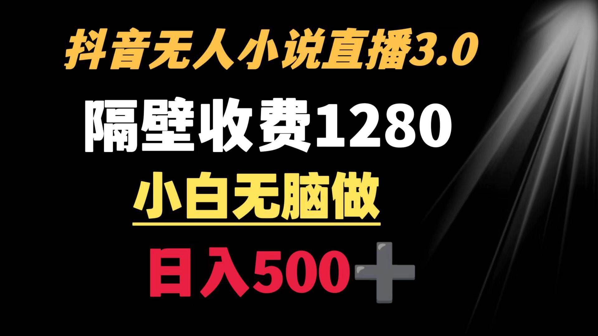 抖音小说无人3.0玩法 隔壁收费1280  轻松日入500+-91搞钱