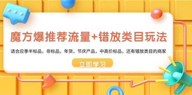 魔方·爆推荐流量+错放类目玩法：适合应季半标品，非标品，年货，节庆产品，中高价标品-91搞钱