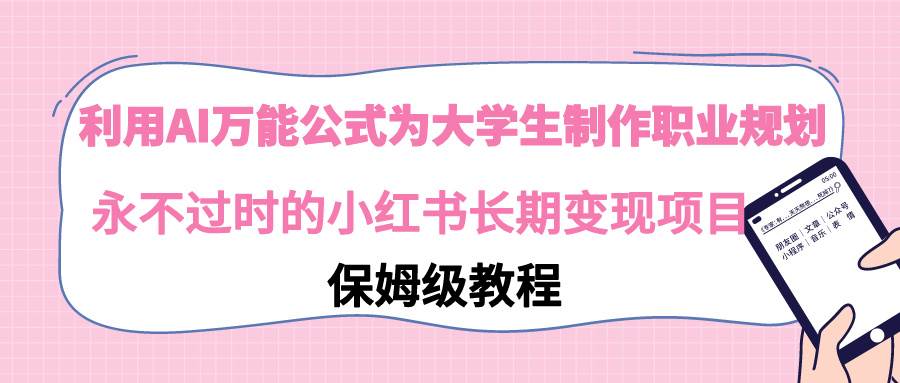利用AI万能公式为大学生制作职业规划，永不过时的小红书长期变现项目-91搞钱