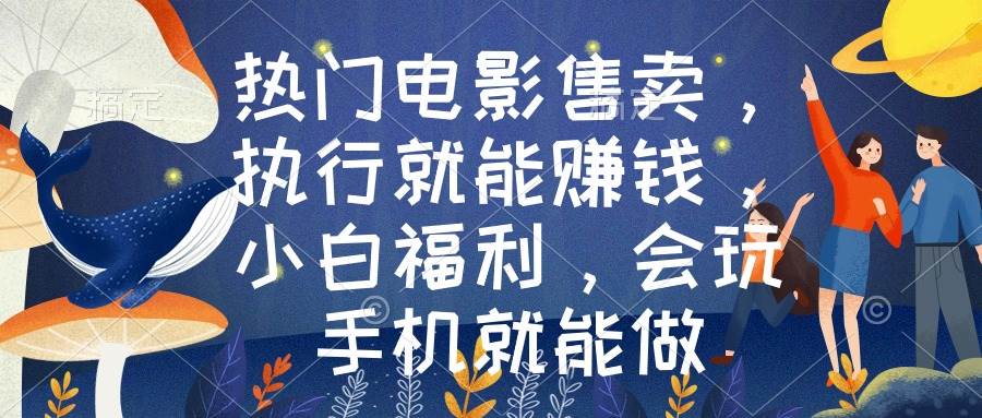 热门电影售卖，执行就能赚钱，小白福利，会玩手机就能做-91搞钱