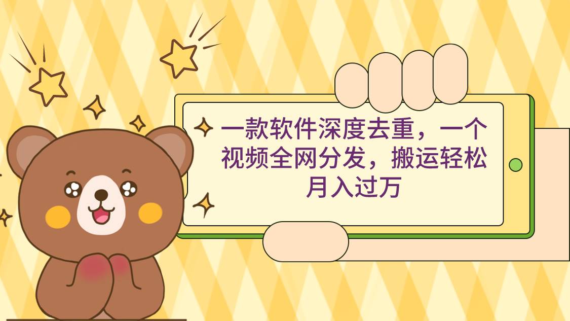 一款软件深度去重，一个视频全网分发，搬运轻松月入过万-91搞钱