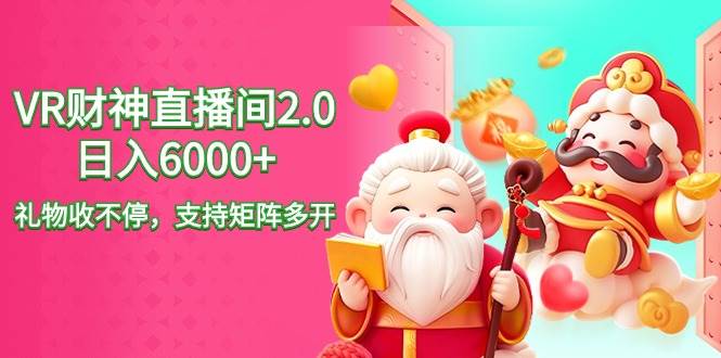 2024最新抖音VR财神直播间2.0日入6000+，礼物收不停，支持矩阵多开，新...-91搞钱