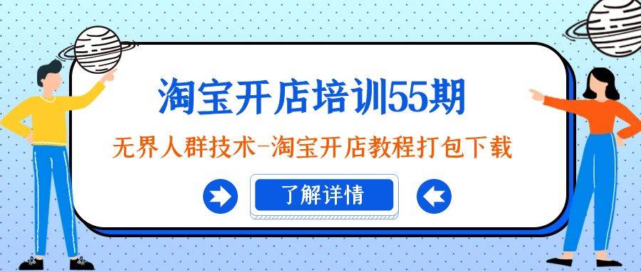 淘宝开店培训55期：无界人群技术-淘宝开店教程打包下载-91搞钱
