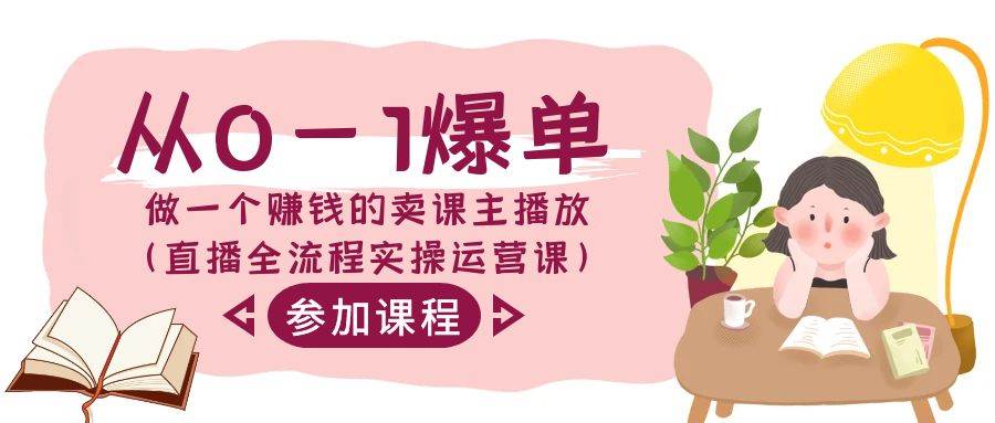 从0-1爆单-做一个赚钱的卖课主播放（直播全流程实操运营课）-91搞钱