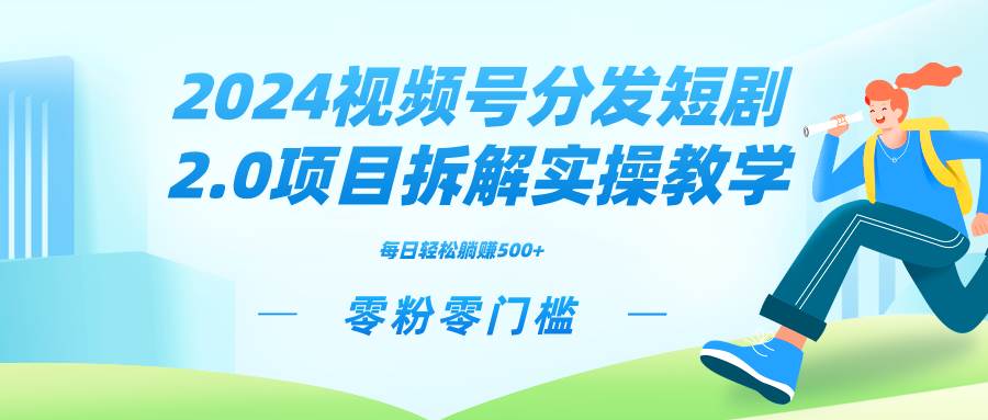 2024视频分发短剧2.0项目拆解实操教学，零粉零门槛可矩阵分裂推广管道收益-91搞钱