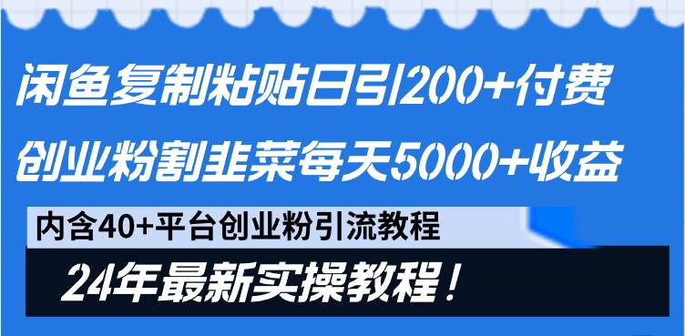 闲鱼复制粘贴日引200+付费创业粉，割韭菜日稳定5000+收益，24年最新教程！-91搞钱
