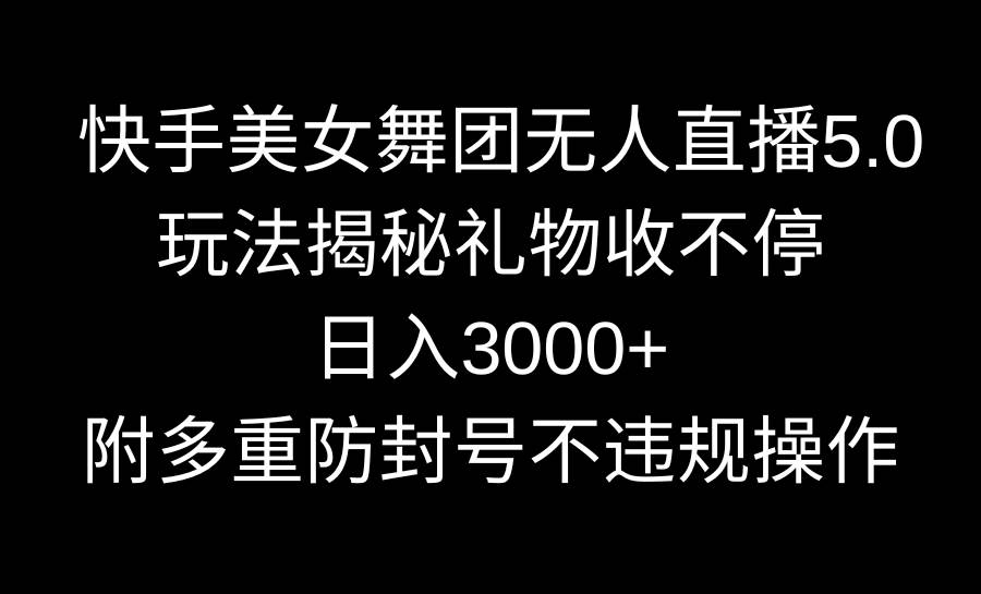 快手美女舞团无人直播5.0玩法揭秘，礼物收不停，日入3000+，内附多重防...-91搞钱