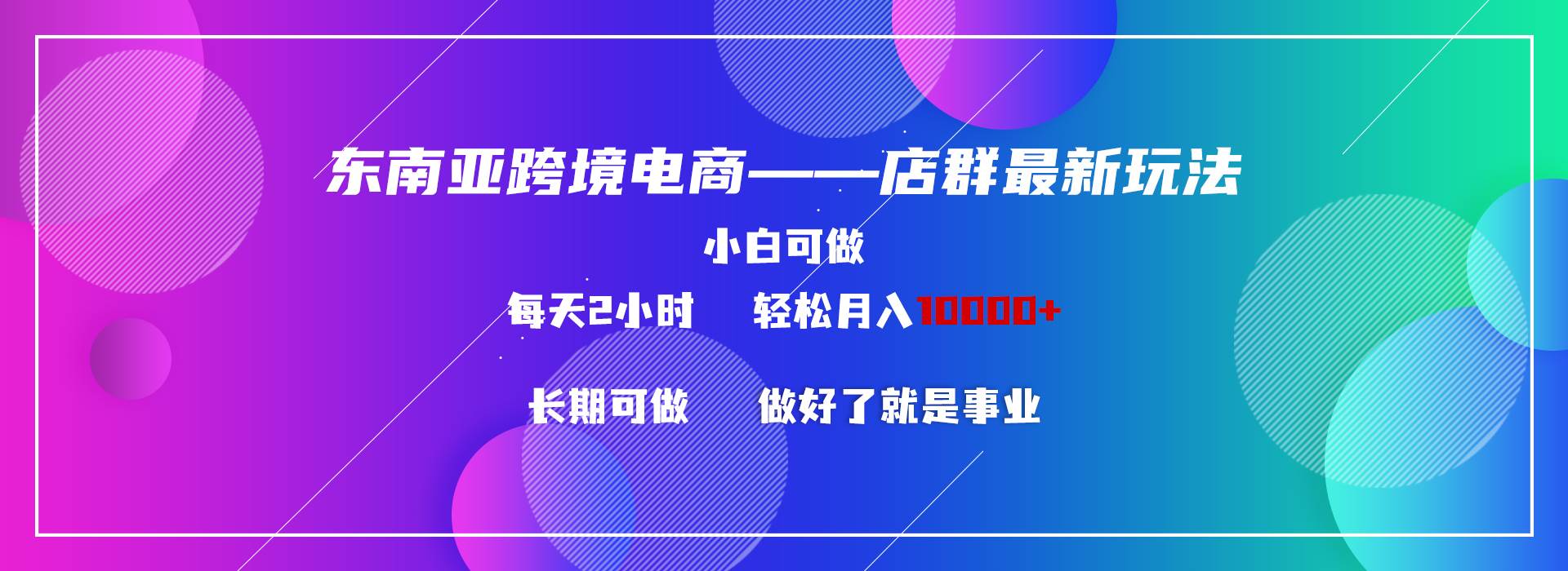 东南亚跨境电商店群新玩法2---小白每天两小时 轻松10000+-91搞钱
