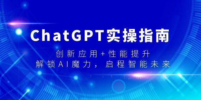 ChatGPT实操指南，创新应用+性能提升，解锁-AI魔力，启程智能未来-91搞钱
