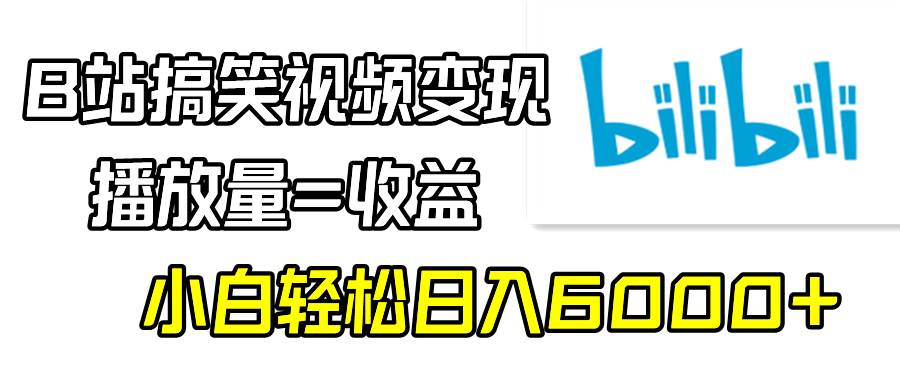 B站搞笑视频变现，播放量=收益，小白轻松日入6000+-91搞钱