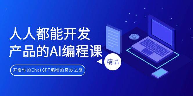 人人都能 开发产品的AI编程课，开启你的ChatGPT编程的奇妙之旅-91搞钱