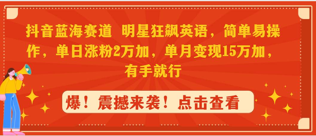 抖音蓝海赛道，明星狂飙英语，简单易操作，单日涨粉2万加，单月变现15万...-91搞钱