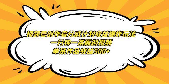 视频号创作者分成计划收益爆炸玩法，一分钟一条原创视频，单条作品收益500+-91搞钱