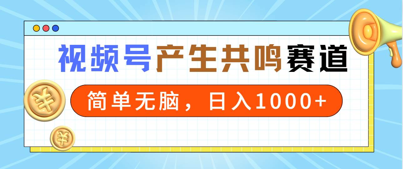 2024年视频号，产生共鸣赛道，简单无脑，一分钟一条视频，日入1000+-91搞钱