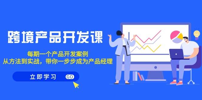 跨境产品-开发课，每期一个产品开发案例，从方法到实战，带你成为产品经理-91搞钱