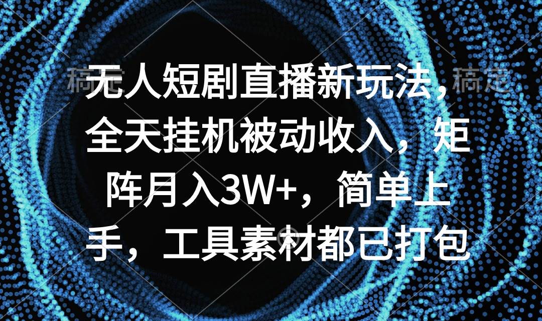 无人短剧直播新玩法，全天工具被动收入，矩阵月入3W+，简单上手，工具素...-91搞钱